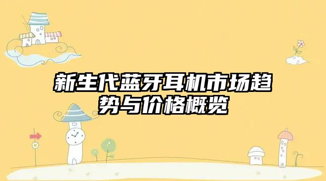 新生代藍(lán)牙耳機(jī)市場(chǎng)趨勢(shì)與價(jià)格概覽