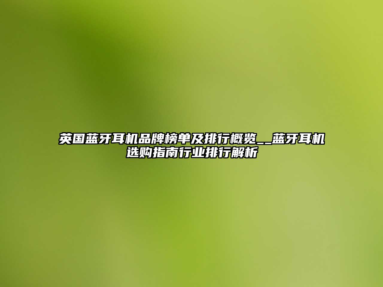 英國藍牙耳機品牌榜單及排行概覽__藍牙耳機選購指南行業(yè)排行解析