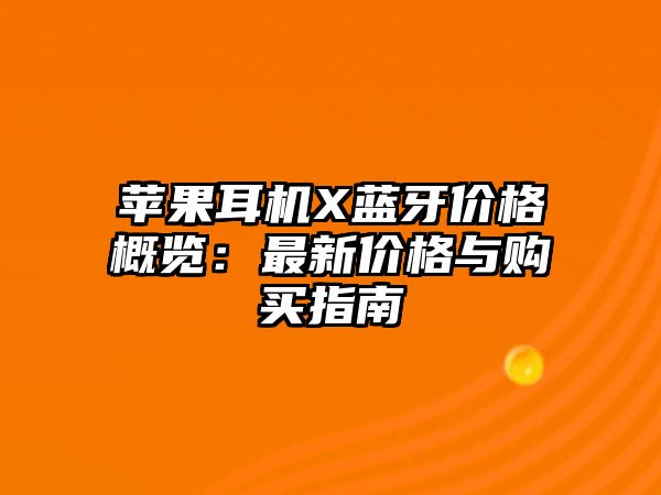 蘋果耳機(jī)X藍(lán)牙價格概覽：最新價格與購買指南
