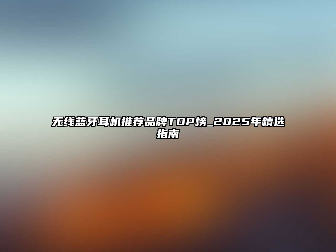 無(wú)線藍(lán)牙耳機(jī)推薦品牌TOP榜_2025年精選指南