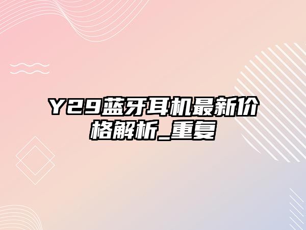 Y29藍牙耳機最新價格解析_重復(fù)