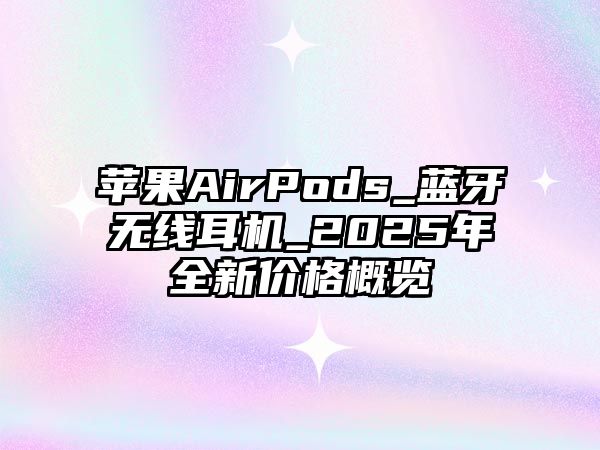 蘋果AirPods_藍(lán)牙無線耳機_2025年全新價格概覽