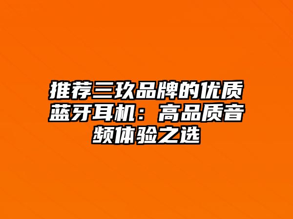 推薦三玖品牌的優(yōu)質(zhì)藍牙耳機：高品質(zhì)音頻體驗之選