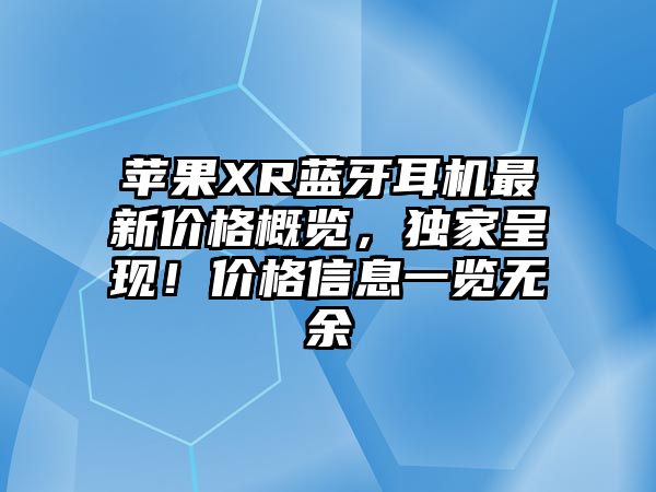 蘋(píng)果XR藍(lán)牙耳機(jī)最新價(jià)格概覽，獨(dú)家呈現(xiàn)！價(jià)格信息一覽無(wú)余
