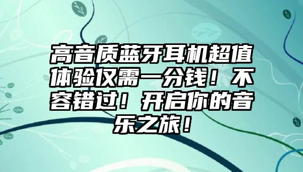 高音質(zhì)藍(lán)牙耳機(jī)超值體驗(yàn)僅需一分錢！不容錯(cuò)過！開啟你的音樂之旅！