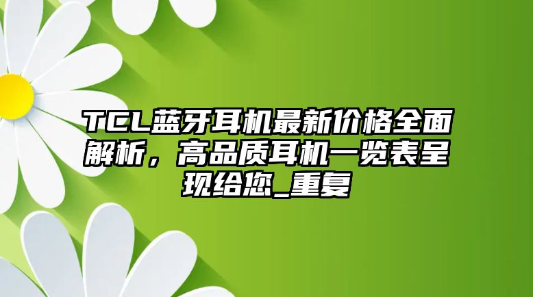 TCL藍(lán)牙耳機(jī)最新價格全面解析，高品質(zhì)耳機(jī)一覽表呈現(xiàn)給您_重復(fù)