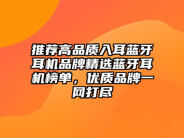 推薦高品質(zhì)入耳藍(lán)牙耳機(jī)品牌精選藍(lán)牙耳機(jī)榜單，優(yōu)質(zhì)品牌一網(wǎng)打盡