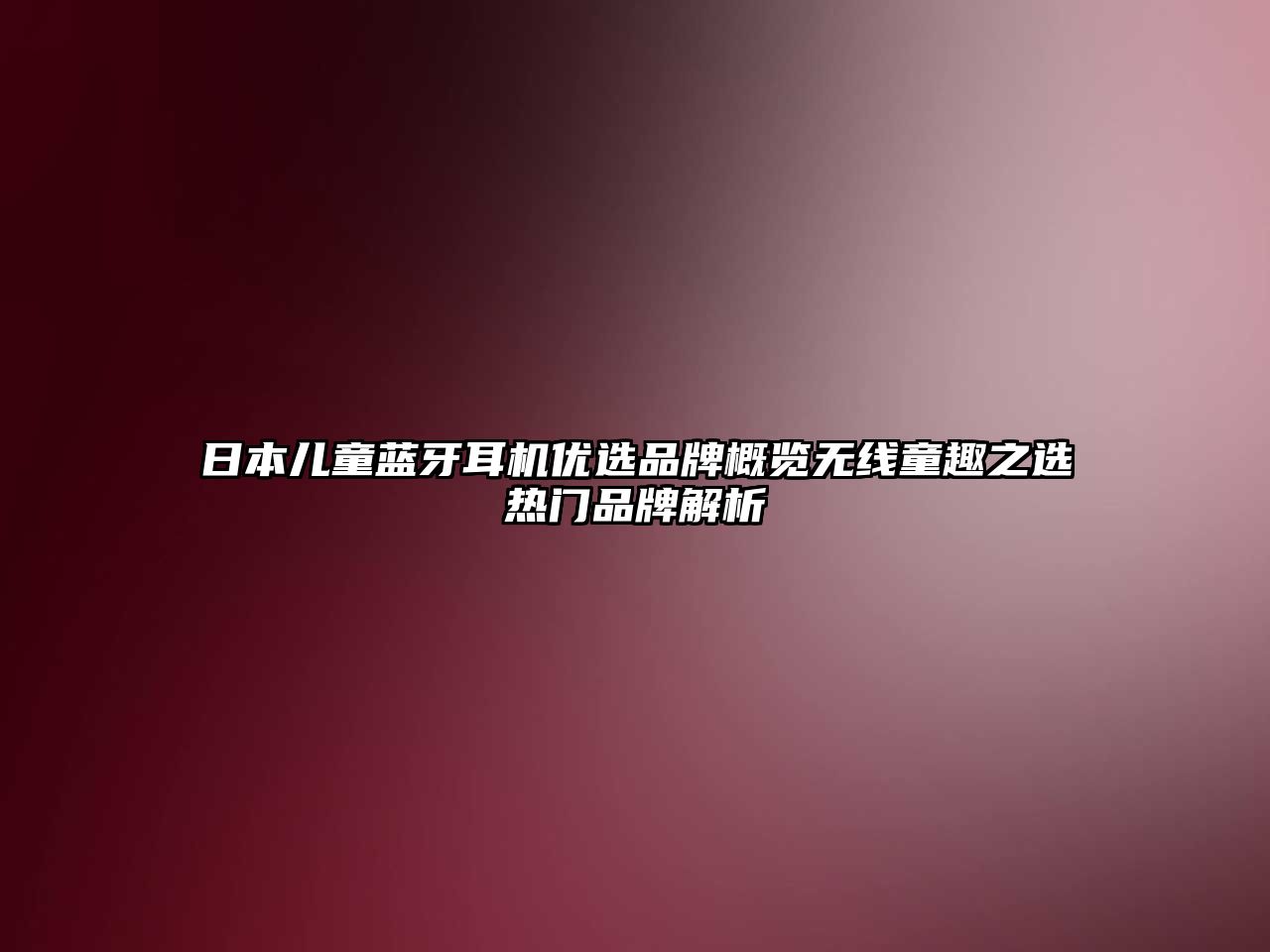 日本兒童藍牙耳機優(yōu)選品牌概覽無線童趣之選熱門品牌解析