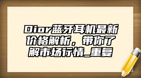Dior藍(lán)牙耳機(jī)最新價(jià)格解析，帶你了解市場(chǎng)行情_(kāi)重復(fù)