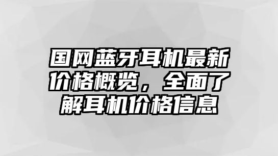 國網(wǎng)藍牙耳機最新價格概覽，全面了解耳機價格信息